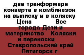 два транформера конверта в комбинезон  на выписку и в коляску › Цена ­ 1 500 - Все города Дети и материнство » Коляски и переноски   . Ставропольский край,Пятигорск г.